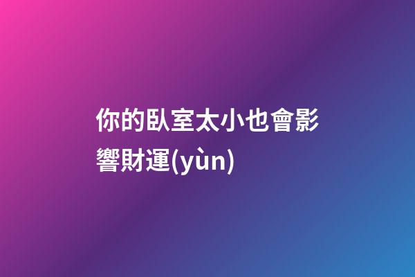 你的臥室太小也會影響財運(yùn)