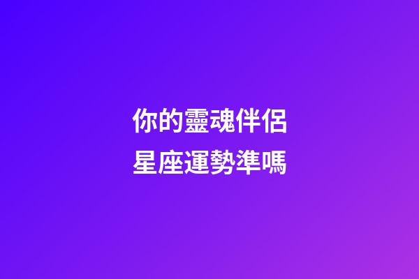 你的靈魂伴侶星座運勢準嗎-第1張-星座運勢-玄機派