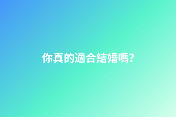 你真的適合結婚嗎？