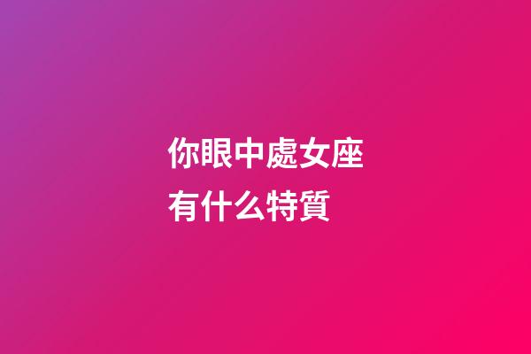 你眼中處女座有什么特質-第1張-星座運勢-玄機派