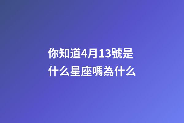 你知道4月13號是什么星座嗎為什么-第1張-星座運(yùn)勢-玄機(jī)派