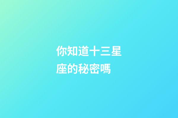 你知道十三星座的秘密嗎-第1張-星座運勢-玄機派