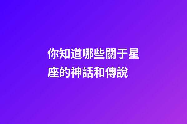 你知道哪些關于星座的神話和傳說-第1張-星座運勢-玄機派