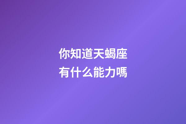 你知道天蝎座有什么能力嗎-第1張-星座運勢-玄機派