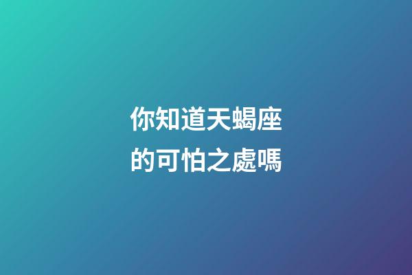 你知道天蝎座的可怕之處嗎-第1張-星座運勢-玄機派