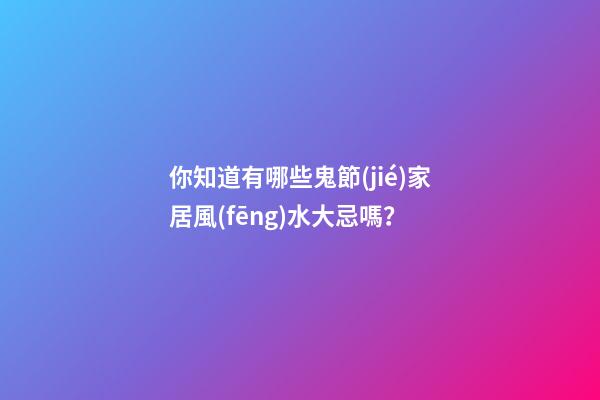 你知道有哪些鬼節(jié)家居風(fēng)水大忌嗎？
