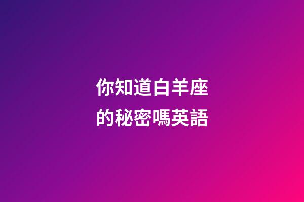 你知道白羊座的秘密嗎英語-第1張-星座運勢-玄機派