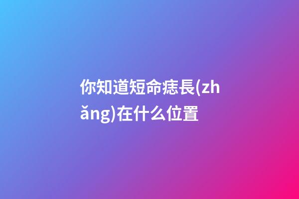 你知道短命痣長(zhǎng)在什么位置