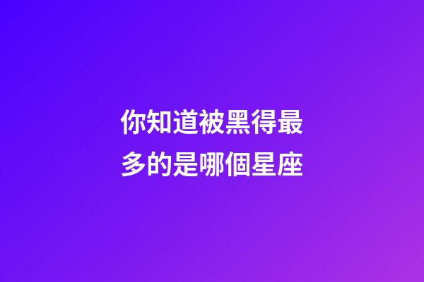 你知道被黑得最多的是哪個星座-第1張-星座運勢-玄機派