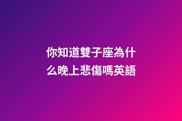 你知道雙子座為什么晚上悲傷嗎英語-第1張-星座運勢-玄機派