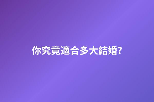 你究竟適合多大結婚？