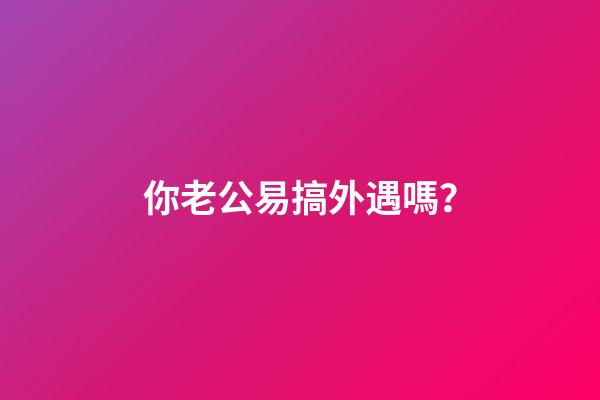 你老公易搞外遇嗎？