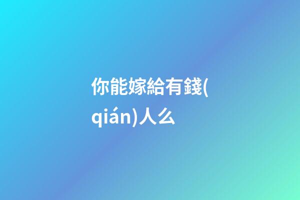 你能嫁給有錢(qián)人么?
