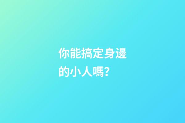 你能搞定身邊的小人嗎？