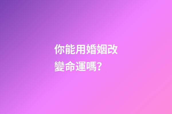 你能用婚姻改變命運嗎？