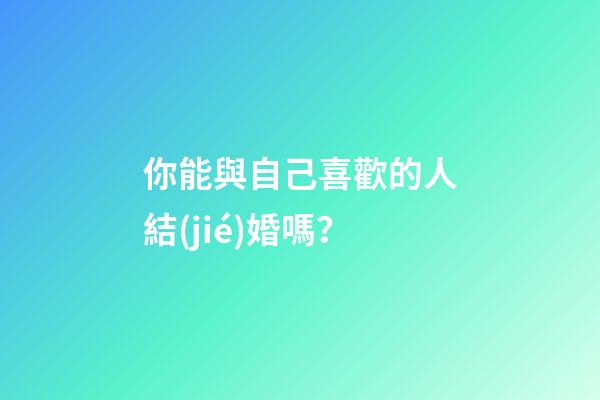 你能與自己喜歡的人結(jié)婚嗎？
