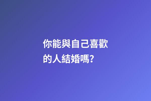 你能與自己喜歡的人結婚嗎？