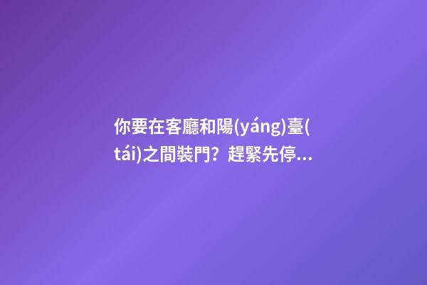 你要在客廳和陽(yáng)臺(tái)之間裝門？趕緊先停下來(lái)
