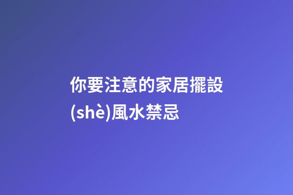 你要注意的家居擺設(shè)風水禁忌