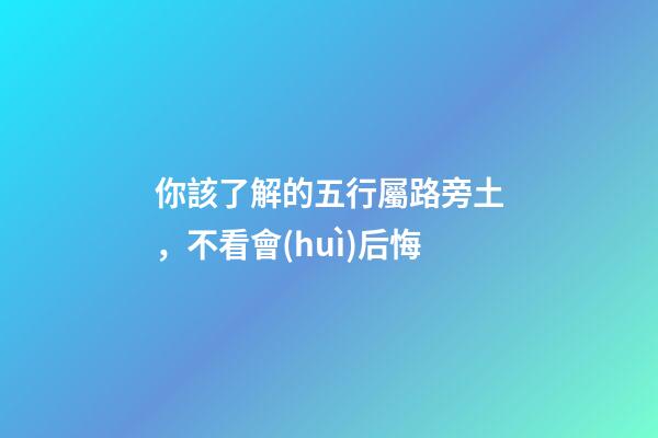 你該了解的五行屬路旁土，不看會(huì)后悔