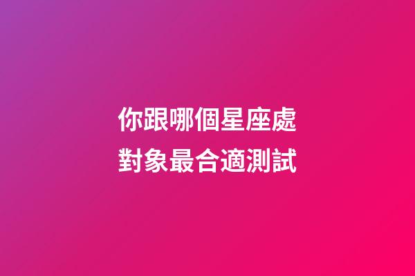 你跟哪個星座處對象最合適測試-第1張-星座運勢-玄機派
