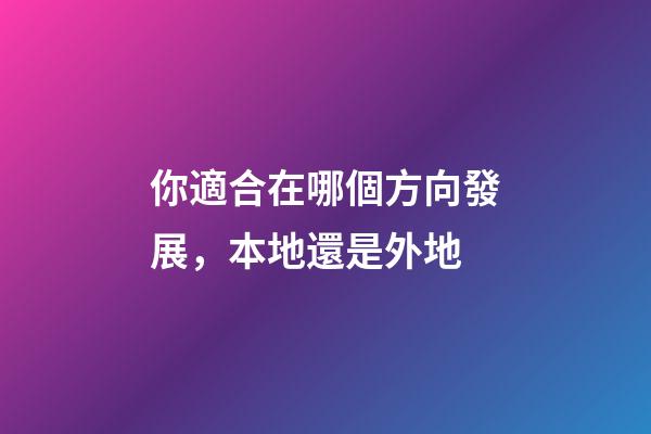 你適合在哪個方向發展，本地還是外地