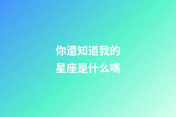 你還知道我的星座是什么嗎-第1張-星座運勢-玄機派