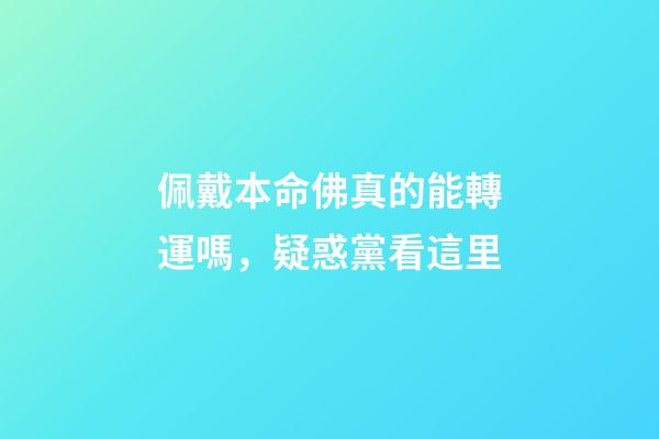 佩戴本命佛真的能轉運嗎，疑惑黨看這里