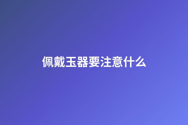 佩戴玉器要注意什么