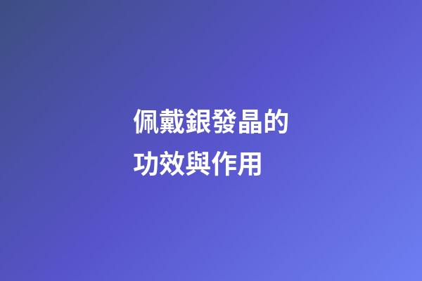 佩戴銀發晶的功效與作用