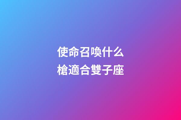 使命召喚什么槍適合雙子座-第1張-星座運勢-玄機派