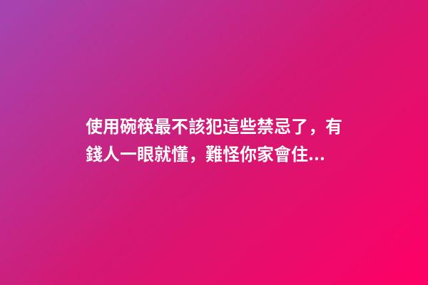 使用碗筷最不該犯這些禁忌了，有錢人一眼就懂，難怪你家會住窮