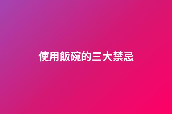 使用飯碗的三大禁忌