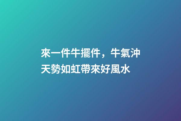 來一件牛擺件，牛氣沖天勢如虹帶來好風水