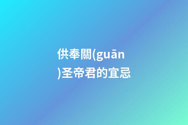 供奉關(guān)圣帝君的宜忌
