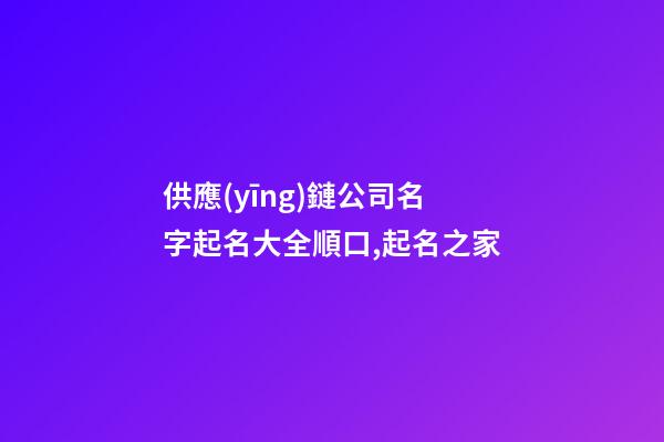 供應(yīng)鏈公司名字起名大全順口,起名之家-第1張-公司起名-玄機(jī)派