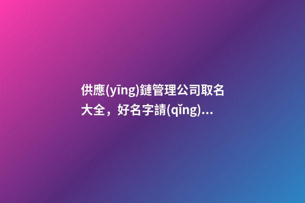 供應(yīng)鏈管理公司取名大全，好名字請(qǐng)看這里！-第1張-公司起名-玄機(jī)派