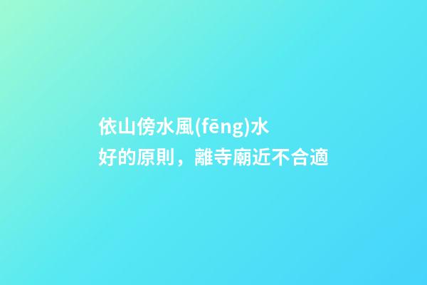 依山傍水風(fēng)水好的原則，離寺廟近不合適