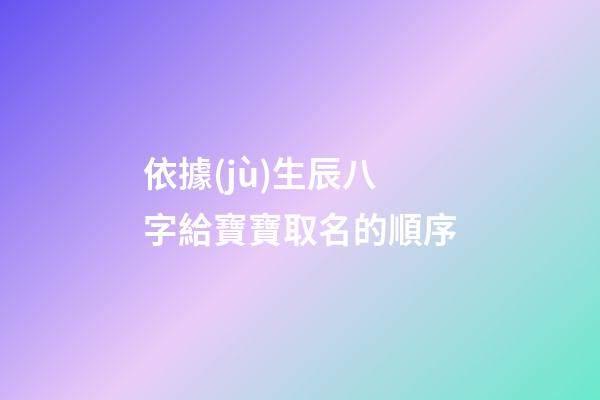 依據(jù)生辰八字給寶寶取名的順序