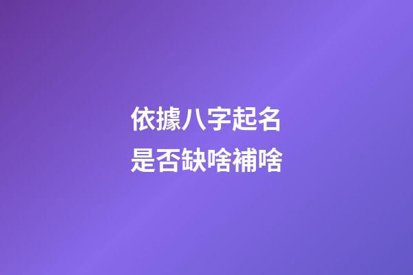 依據八字起名是否缺啥補啥