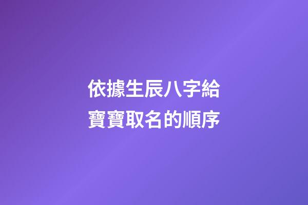 依據生辰八字給寶寶取名的順序