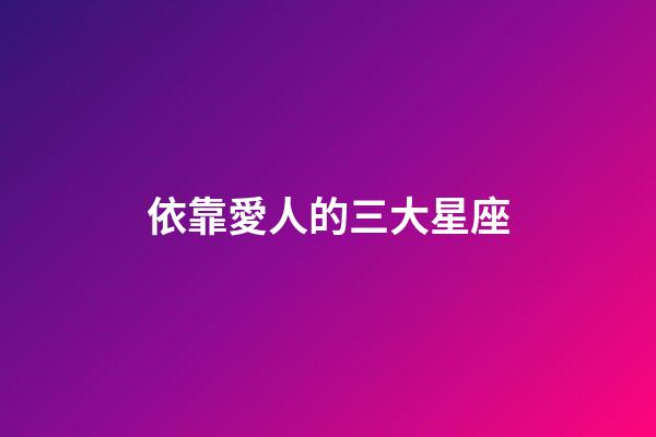 依靠愛人的三大星座-第1張-星座運(yùn)勢-玄機(jī)派