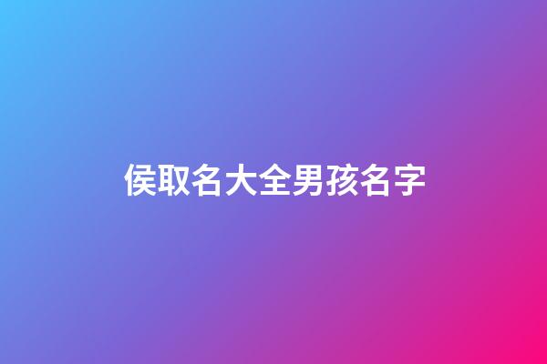 侯取名大全男孩名字(男孩侯姓取什么名字好)-第1張-男孩起名-玄機(jī)派