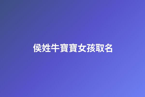 侯姓牛寶寶女孩取名(牛年姓侯的男孩可以起什么名字)-第1張-女孩起名-玄機派