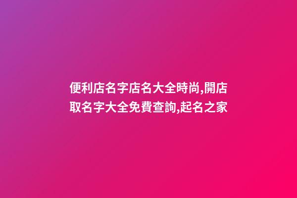 便利店名字店名大全時尚,開店取名字大全免費查詢,起名之家-第1張-店鋪起名-玄機派