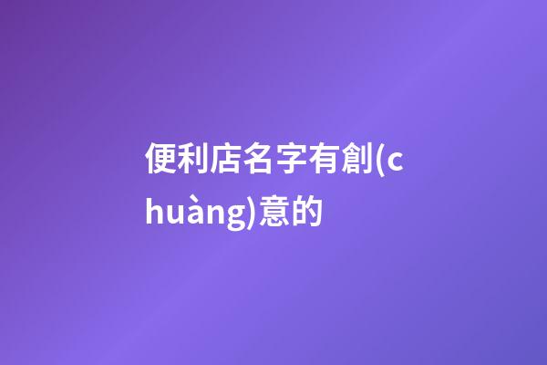 便利店名字有創(chuàng)意的-第1張-店鋪起名-玄機(jī)派