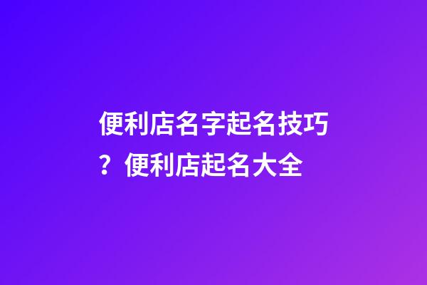 便利店名字起名技巧？便利店起名大全-第1張-店鋪起名-玄機派