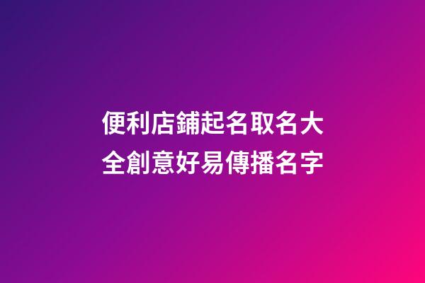 便利店鋪起名取名大全創意好易傳播名字-第1張-店鋪起名-玄機派
