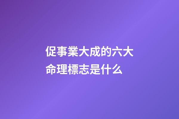 促事業大成的六大命理標志是什么