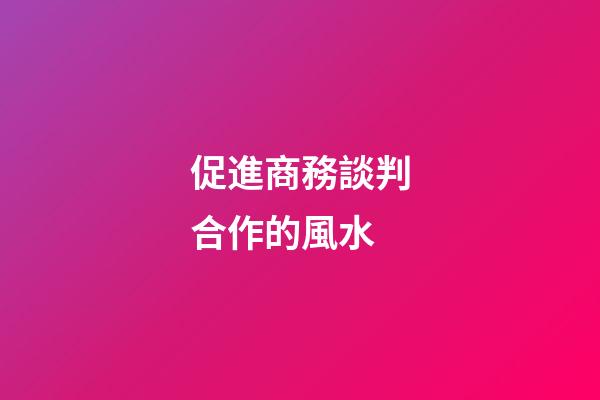 促進商務談判合作的風水